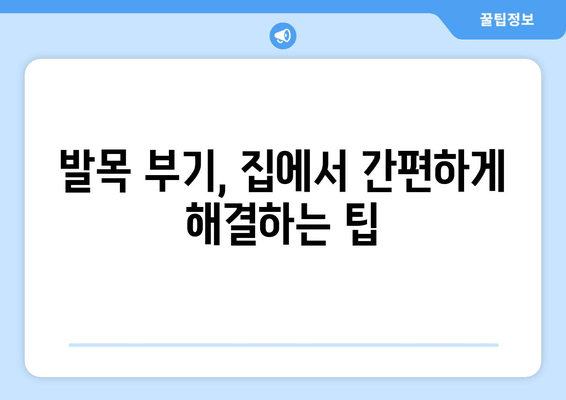 발목 부기, 이제 걱정하지 마세요! | 발목 부기 치료 팁 & 대처 방법, 원인, 예방법 완벽 가이드