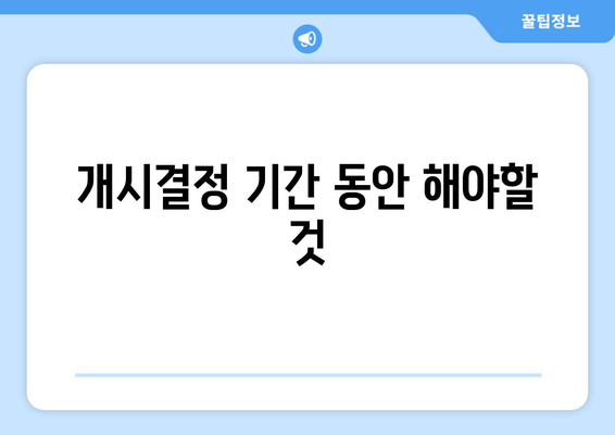 개시결정 기간 동안 해야할 것