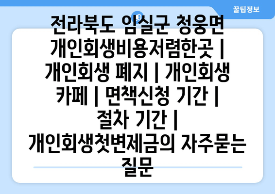 전라북도 임실군 청웅면 개인회생비용저렴한곳 | 개인회생 폐지 | 개인회생 카페 | 면책신청 기간 | 절차 기간 | 개인회생첫변제금