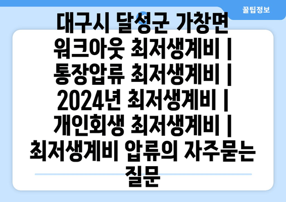 대구시 달성군 가창면 워크아웃 최저생계비 | 통장압류 최저생계비 | 2024년 최저생계비 | 개인회생 최저생계비 | 최저생계비 압류