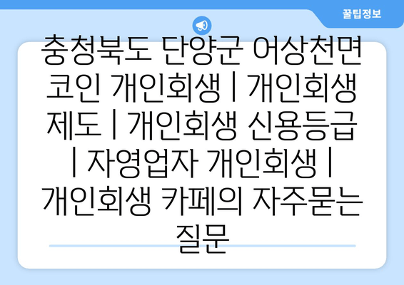 충청북도 단양군 어상천면 코인 개인회생 | 개인회생 제도 | 개인회생 신용등급 | 자영업자 개인회생 | 개인회생 카페