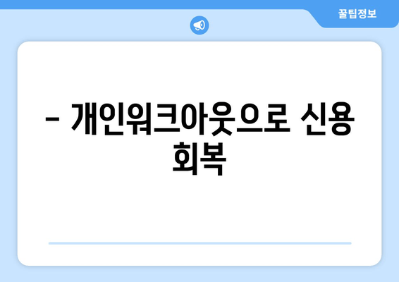 - 개인워크아웃으로 신용 회복