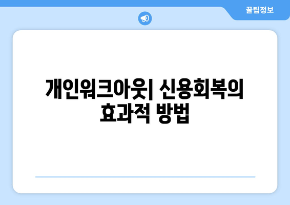 개인워크아웃| 신용회복의 효과적 방법