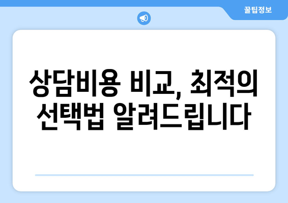 상담비용 비교, 최적의 선택법 알려드립니다