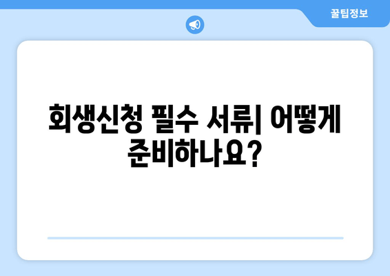 회생신청 필수 서류| 어떻게 준비하나요?