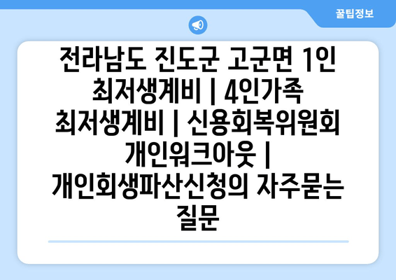 전라남도 진도군 고군면 1인 최저생계비 | 4인가족 최저생계비 | 신용회복위원회 개인워크아웃 | 개인회생파산신청