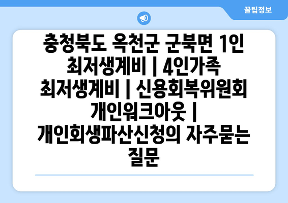 충청북도 옥천군 군북면 1인 최저생계비 | 4인가족 최저생계비 | 신용회복위원회 개인워크아웃 | 개인회생파산신청