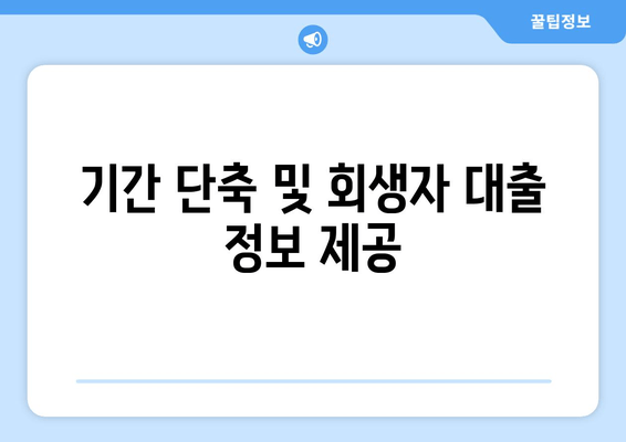 기간 단축 및 회생자 대출 정보 제공