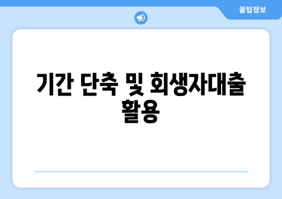 기간 단축 및 회생자대출 활용