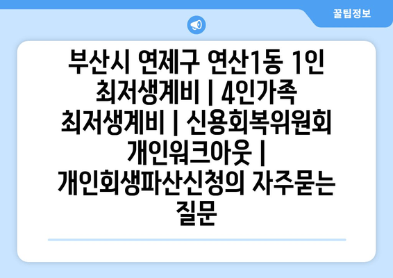 부산시 연제구 연산1동 1인 최저생계비 | 4인가족 최저생계비 | 신용회복위원회 개인워크아웃 | 개인회생파산신청