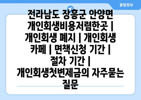 전라남도 장흥군 안양면 개인회생비용저렴한곳 | 개인회생 폐지 | 개인회생 카페 | 면책신청 기간 | 절차 기간 | 개인회생첫변제금