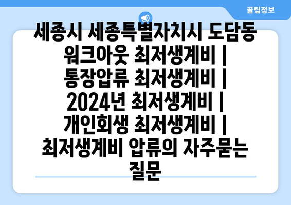 세종시 세종특별자치시 도담동 워크아웃 최저생계비 | 통장압류 최저생계비 | 2024년 최저생계비 | 개인회생 최저생계비 | 최저생계비 압류