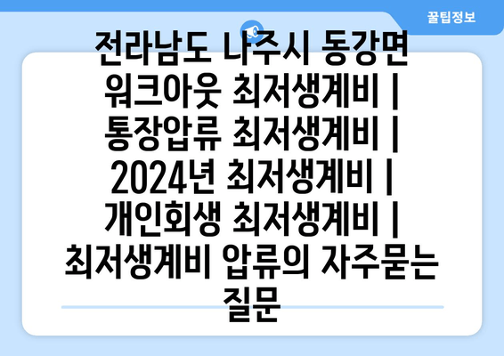 전라남도 나주시 동강면 워크아웃 최저생계비 | 통장압류 최저생계비 | 2024년 최저생계비 | 개인회생 최저생계비 | 최저생계비 압류