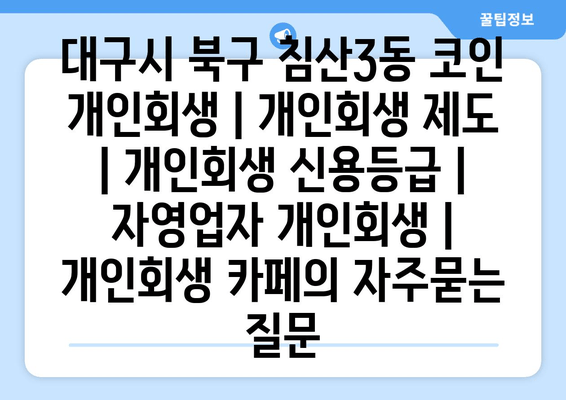 대구시 북구 침산3동 코인 개인회생 | 개인회생 제도 | 개인회생 신용등급 | 자영업자 개인회생 | 개인회생 카페