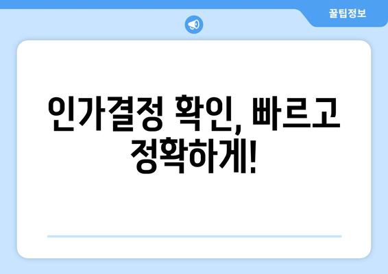 인가결정 확인, 빠르고 정확하게!