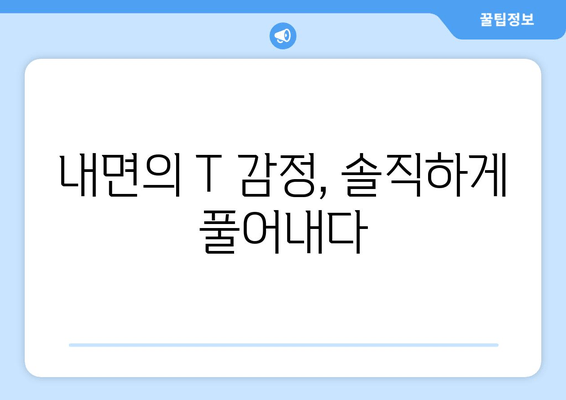 내면의 T 감정, 솔직하게 풀어내다