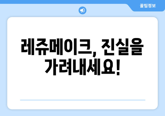 레쥬메이크, 진실을 가려내세요!