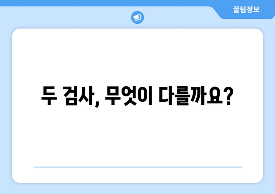 두 검사, 무엇이 다를까요?