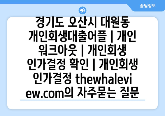 경기도 오산시 대원동 개인회생대출어플 | 개인 워크아웃 | 개인회생 인가결정 확인 | 개인회생 인가결정 thewhaleview.com