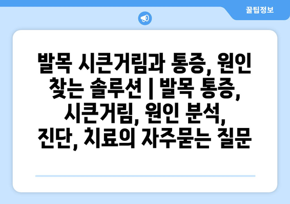 발목 시큰거림과 통증, 원인 찾는 솔루션 | 발목 통증, 시큰거림, 원인 분석, 진단, 치료