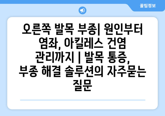 오른쪽 발목 부종| 원인부터 염좌, 아킬레스 건염 관리까지 | 발목 통증, 부종 해결 솔루션