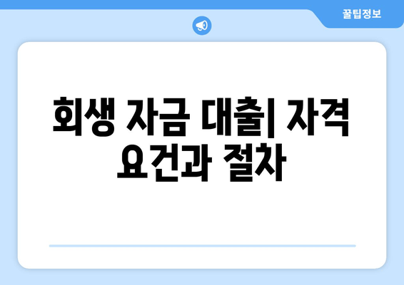 회생 자금 대출| 자격 요건과 절차