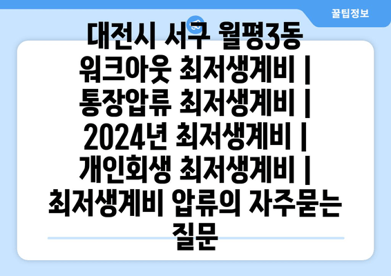 대전시 서구 월평3동 워크아웃 최저생계비 | 통장압류 최저생계비 | 2024년 최저생계비 | 개인회생 최저생계비 | 최저생계비 압류