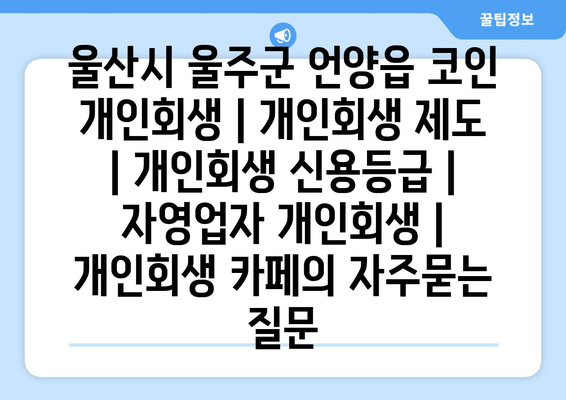 울산시 울주군 언양읍 코인 개인회생 | 개인회생 제도 | 개인회생 신용등급 | 자영업자 개인회생 | 개인회생 카페