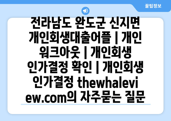 전라남도 완도군 신지면 개인회생대출어플 | 개인 워크아웃 | 개인회생 인가결정 확인 | 개인회생 인가결정 thewhaleview.com