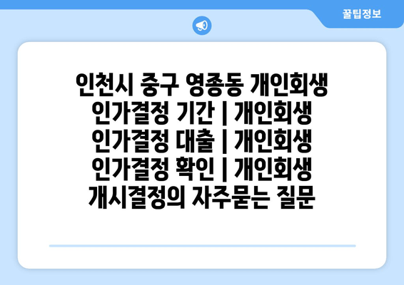 인천시 중구 영종동 개인회생 인가결정 기간 | 개인회생 인가결정 대출 | 개인회생 인가결정 확인 | 개인회생 개시결정