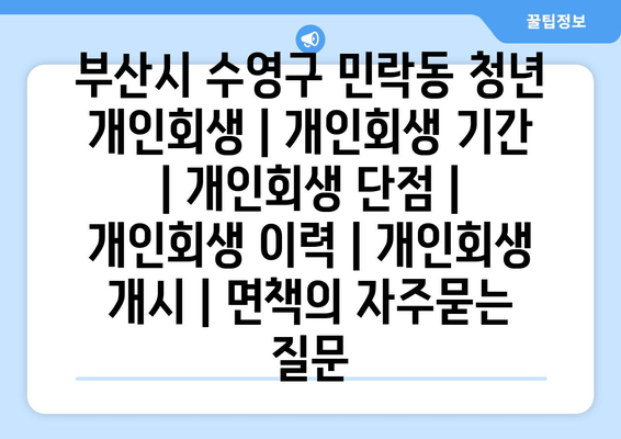 부산시 수영구 민락동 청년 개인회생 | 개인회생 기간 | 개인회생 단점 | 개인회생 이력 | 개인회생 개시 | 면책