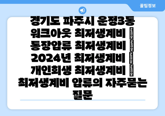 경기도 파주시 운정3동 워크아웃 최저생계비 | 통장압류 최저생계비 | 2024년 최저생계비 | 개인회생 최저생계비 | 최저생계비 압류