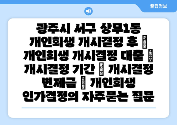 광주시 서구 상무1동 개인회생 개시결정 후 | 개인회생 개시결정 대출 | 개시결정 기간 | 개시결정 변제금 | 개인회생 인가결정