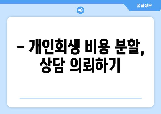 - 개인회생 비용 분할, 상담 의뢰하기