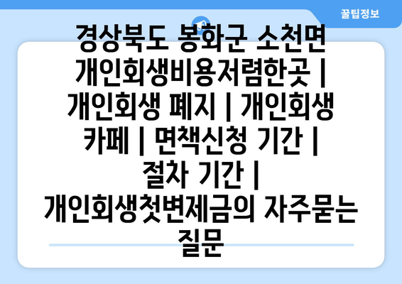 경상북도 봉화군 소천면 개인회생비용저렴한곳 | 개인회생 폐지 | 개인회생 카페 | 면책신청 기간 | 절차 기간 | 개인회생첫변제금