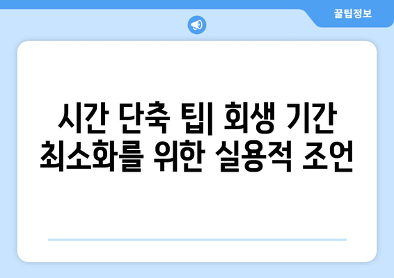 시간 단축 팁| 회생 기간 최소화를 위한 실용적 조언