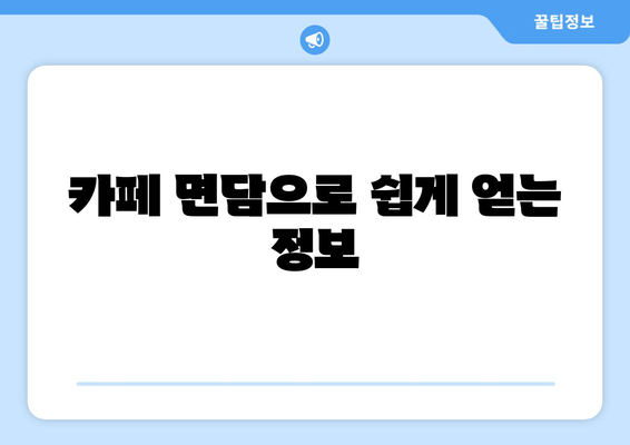 카페 면담으로 쉽게 얻는 정보