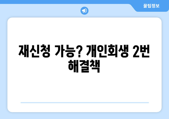 재신청 가능? 개인회생 2번 해결책