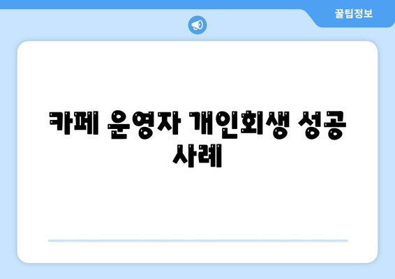 카페 운영자 개인회생 성공 사례