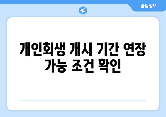 개인회생 개시 기간 연장 가능 조건 확인