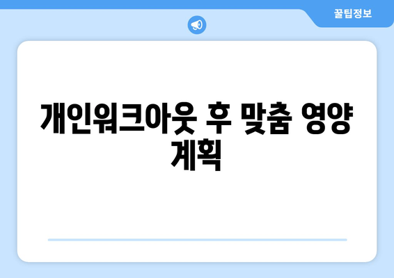 개인워크아웃 후 맞춤 영양 계획