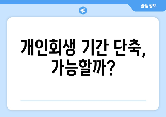 개인회생 기간 단축, 가능할까?