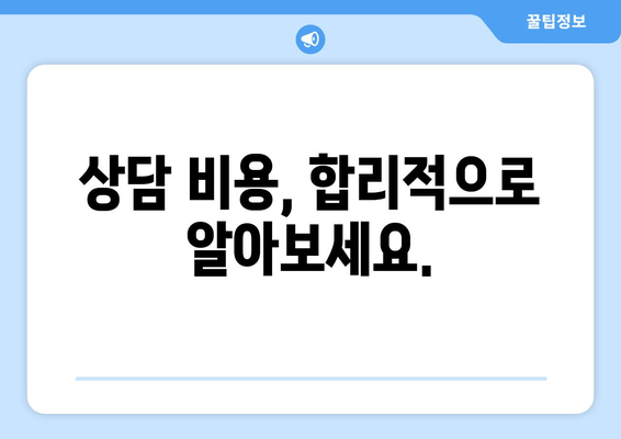 상담 비용, 합리적으로 알아보세요.