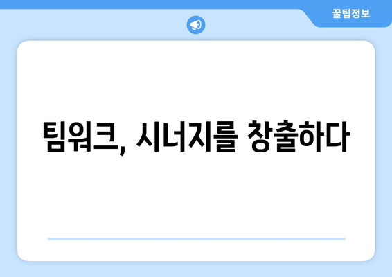 팀워크, 시너지를 창출하다