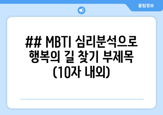 ## MBTI 심리분석으로 행복의 길 찾기 부제목 (10자 내외)