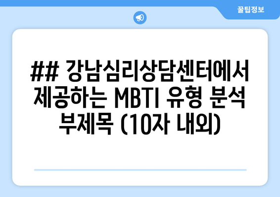 ## 강남심리상담센터에서 제공하는 MBTI 유형 분석 부제목 (10자 내외)