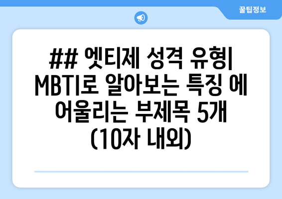 ## 엣티제 성격 유형| MBTI로 알아보는 특징 에 어울리는 부제목 5개 (10자 내외)