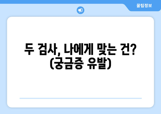 두 검사, 나에게 맞는 건? (궁금증 유발)