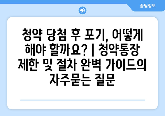 청약 당첨 후 포기, 어떻게 해야 할까요? | 청약통장 제한 및 절차 완벽 가이드