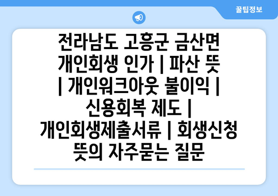 전라남도 고흥군 금산면 개인회생 인가 | 파산 뜻 | 개인워크아웃 불이익 | 신용회복 제도 | 개인회생제출서류 | 회생신청 뜻